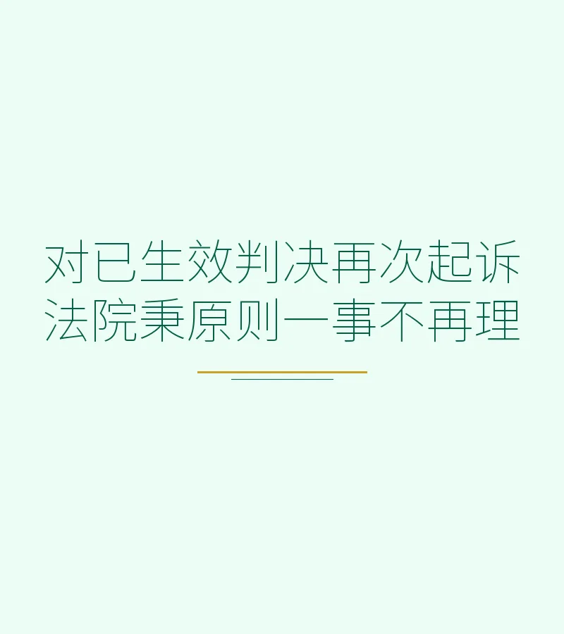 对已生效判决再次起诉 法院秉原则一事不再理