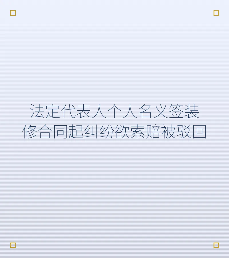 法定代表人个人名义签装修合同起纠纷欲索赔被驳回