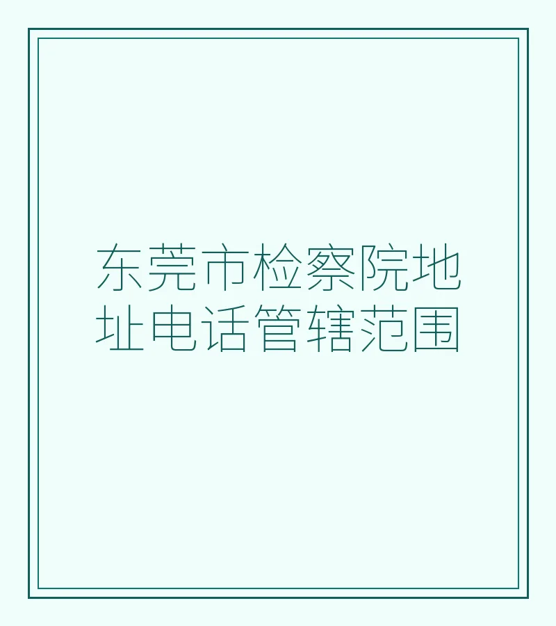 东莞市检察院地址电话管辖范围