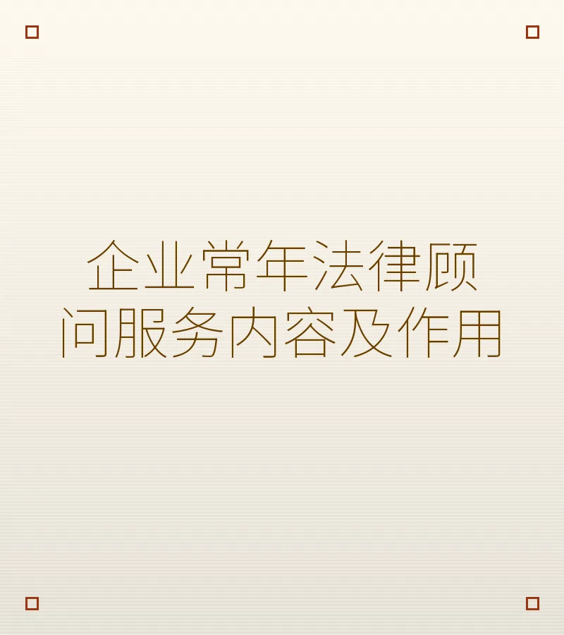 企业常年法律顾问服务内容及作用