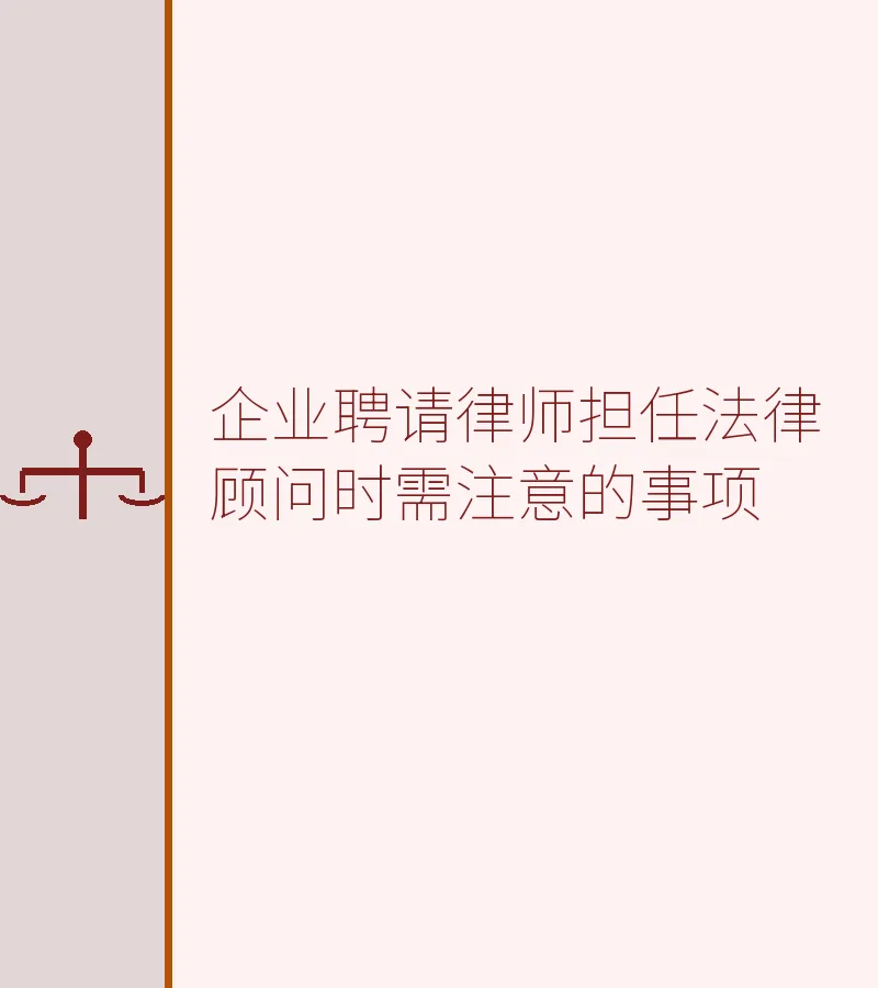 企业聘请律师担任法律顾问时需注意的事项