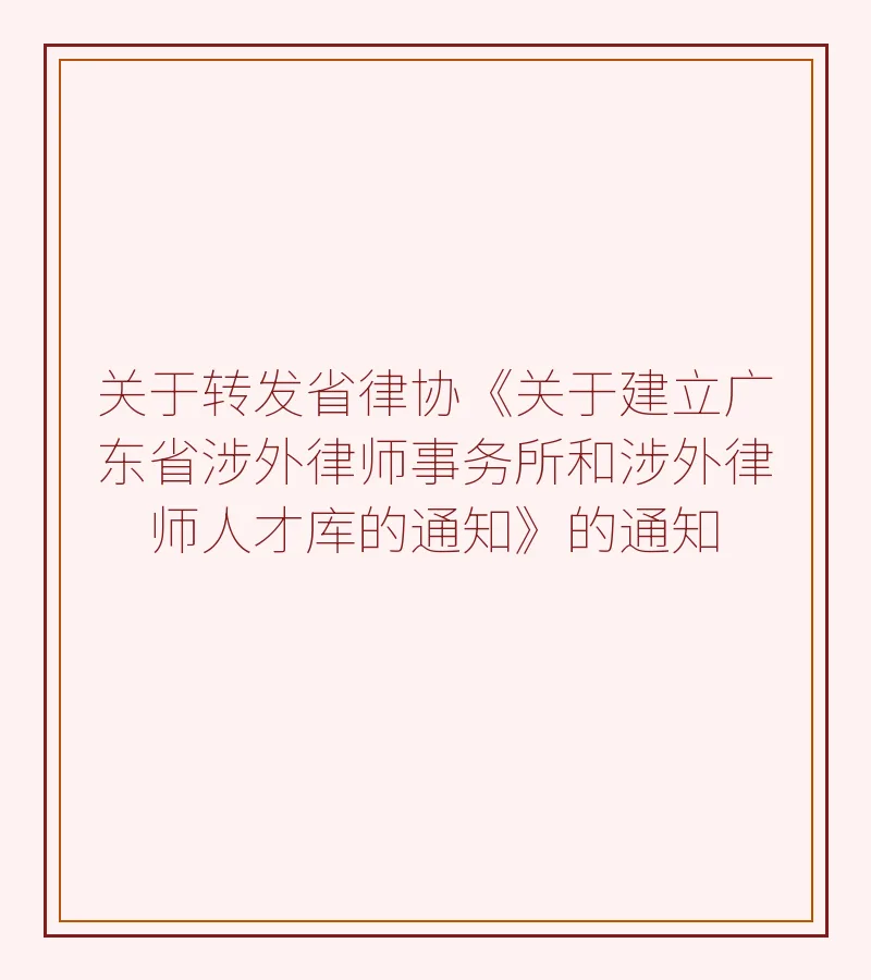 关于转发省律协《关于建立广东省涉外律师事务所和涉外律师人才库的通知》的通知