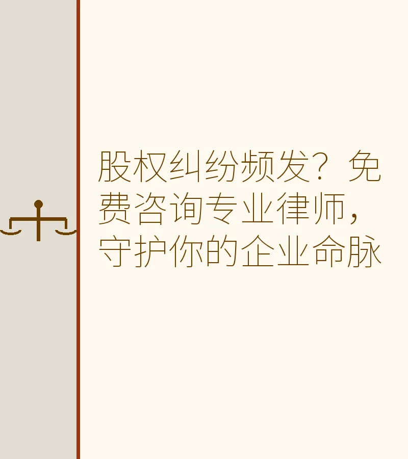 股权纠纷频发？免费咨询专业律师，守护你的企业命脉