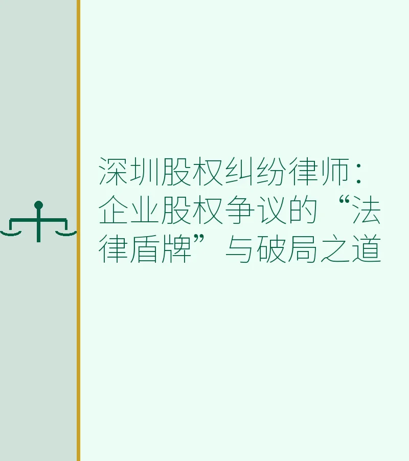 深圳股权纠纷律师：企业股权争议的“法律盾牌”与破局之道