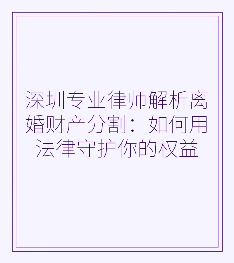 深圳专业律师解析离婚财产分割：如何用法律守护你的权益