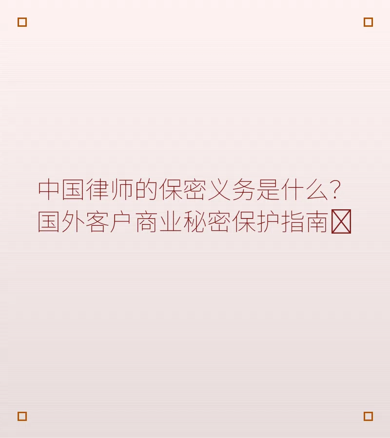 中国律师的保密义务是什么？国外客户商业秘密保护指南​