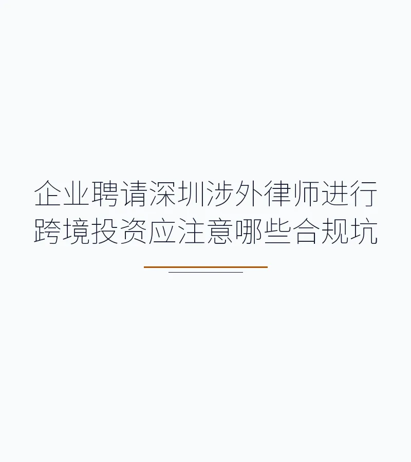 企业聘请深圳涉外律师进行跨境投资应注意哪些合规坑