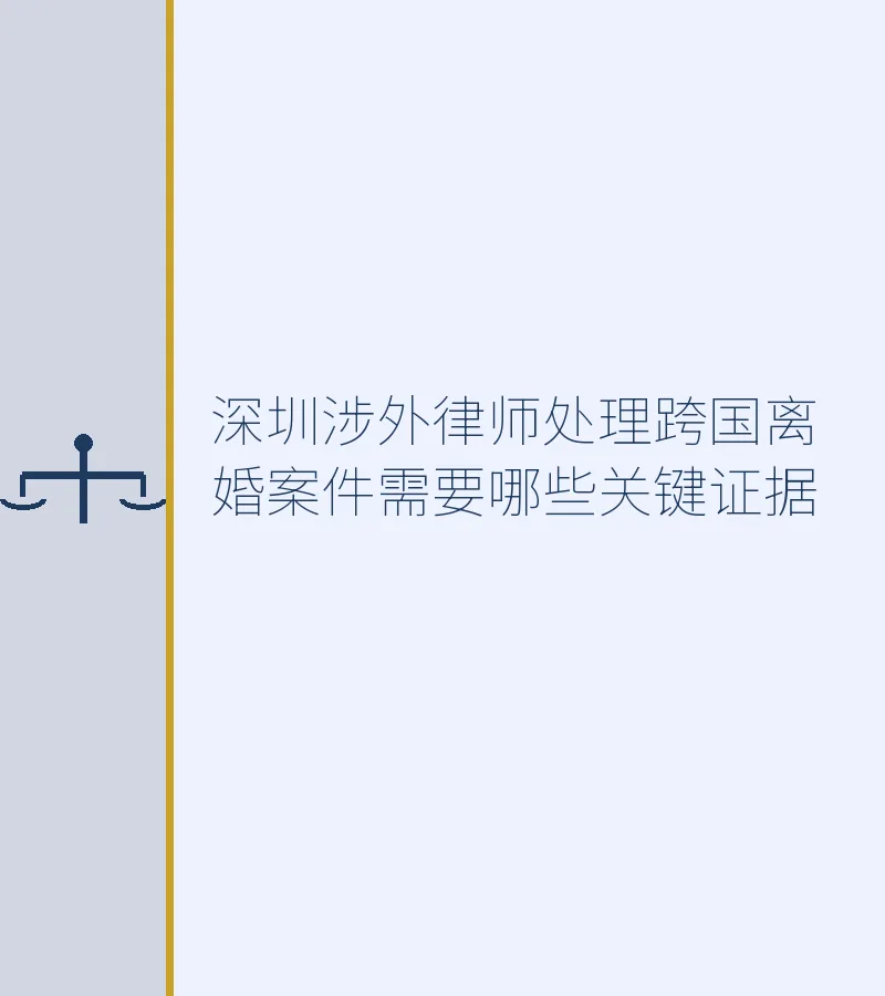 深圳涉外律师处理跨国离婚案件需要哪些关键证据