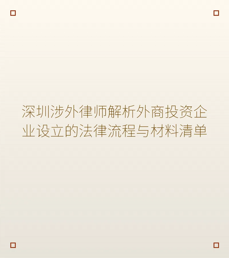 深圳涉外律师解析外商投资企业设立的法律流程与材料清单