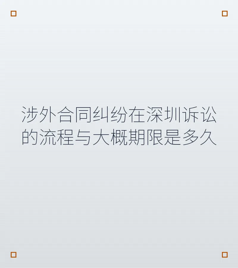涉外合同纠纷在深圳诉讼的流程与大概期限是多久