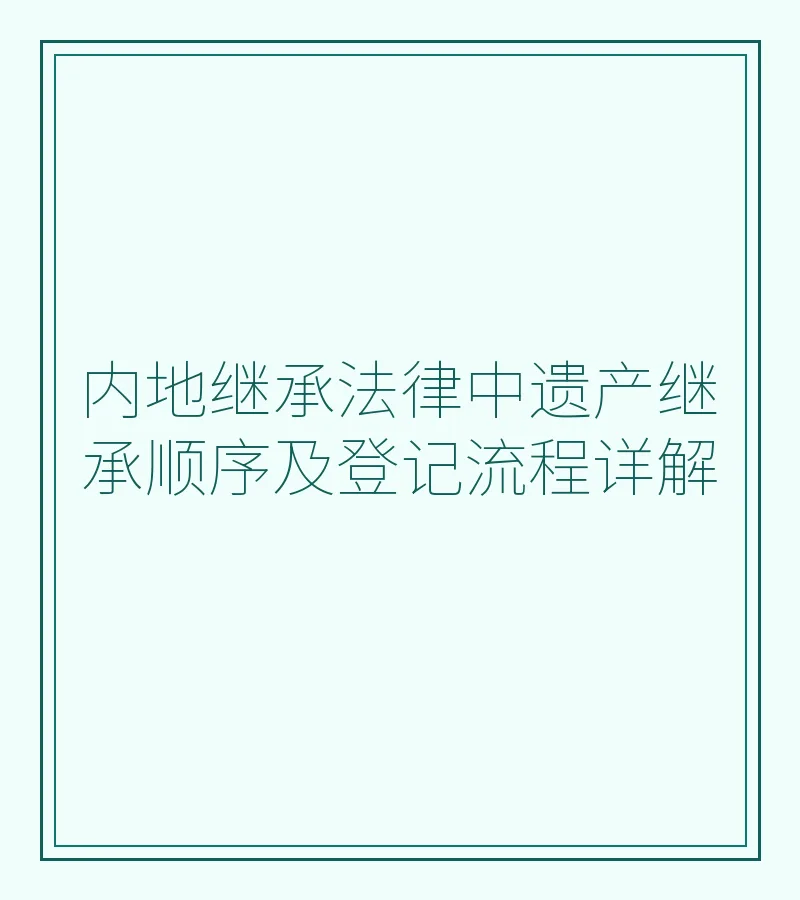 内地继承法律中遗产继承顺序及登记流程详解