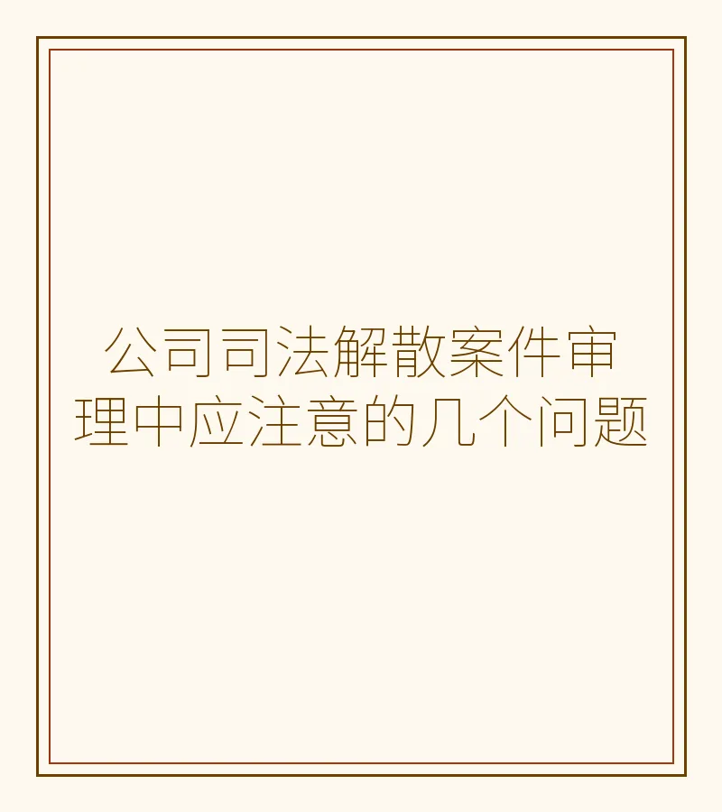 公司司法解散案件审理中应注意的几个问题