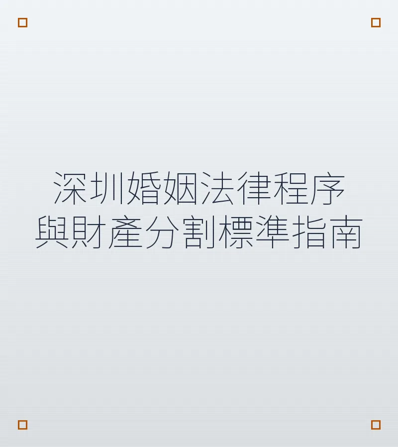 深圳婚姻法律程序与财产分割标准指南