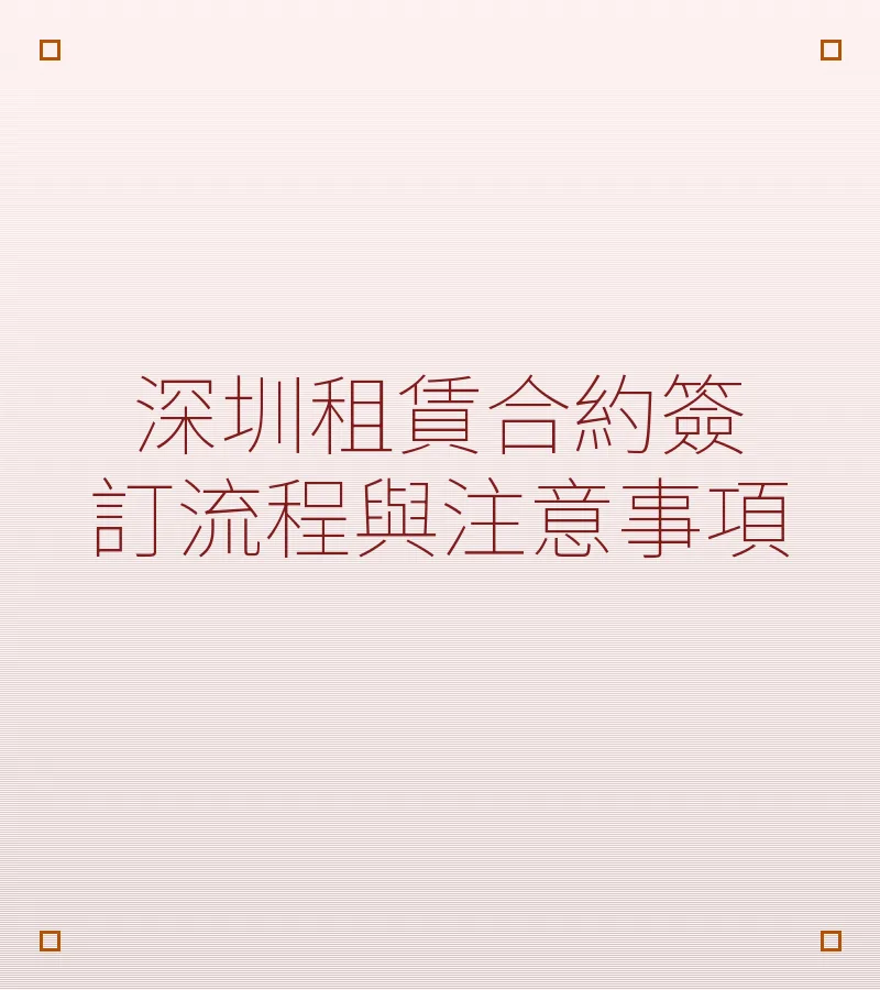 深圳租赁合约签订流程与注意事项