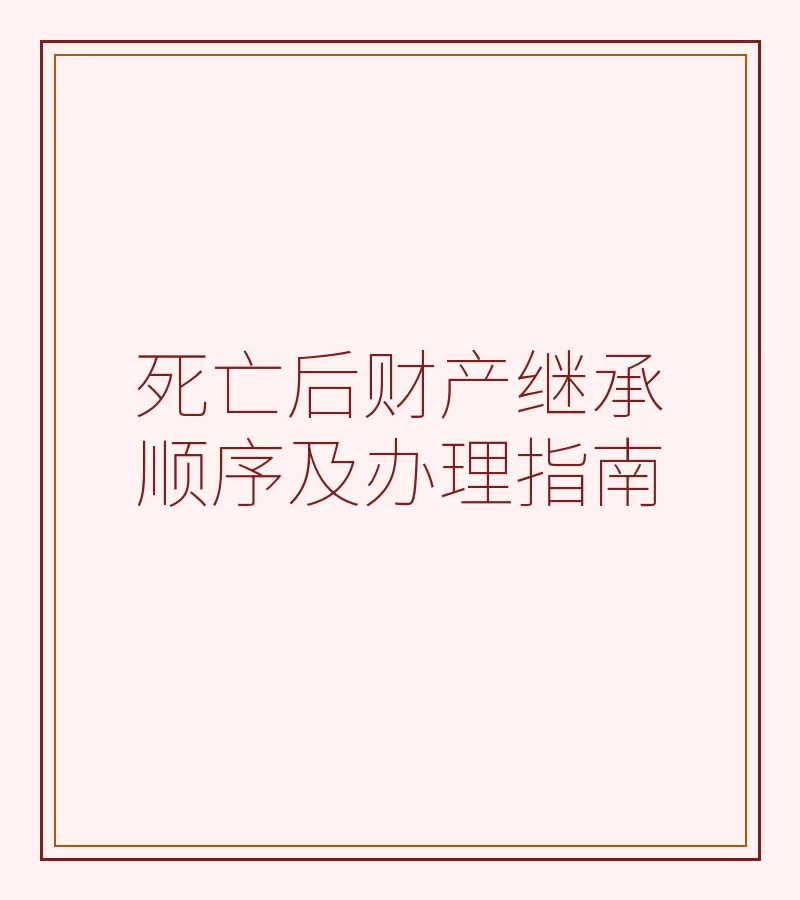 死亡后财产继承顺序及办理指南