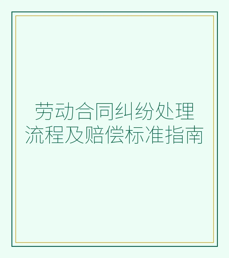 劳动合同纠纷处理流程及赔偿标准指南