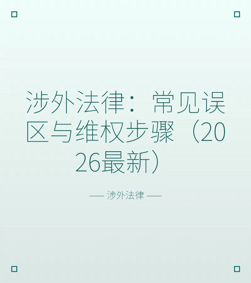 涉外法律：常见误区与维权步骤（2026最新）