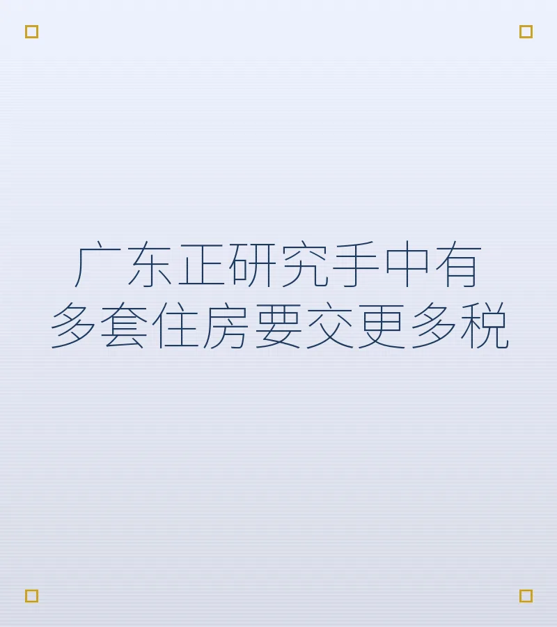广东正研究手中有多套住房要交更多税