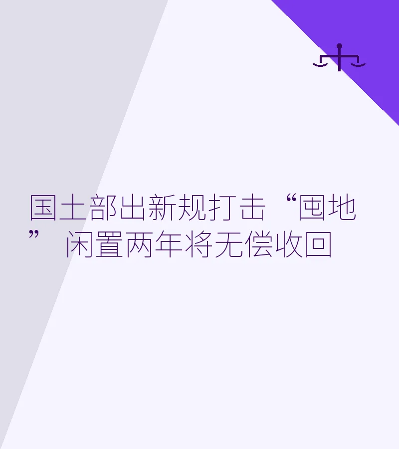国土部出新规打击“囤地” 闲置两年将无偿收回